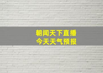 朝闻天下直播 今天天气预报